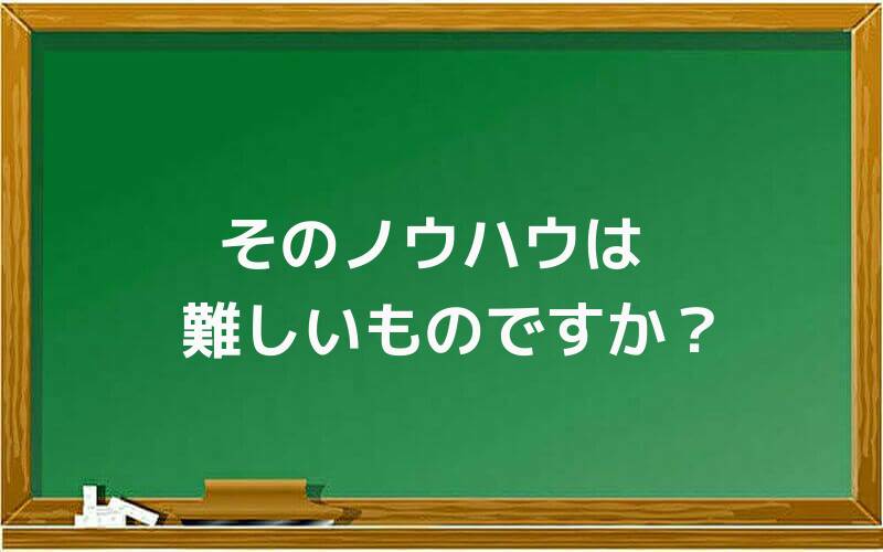 そのノウハウは難しいものですか?