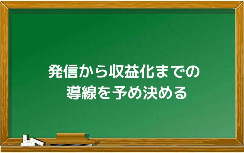 発信から収益化までの導線を予め決める