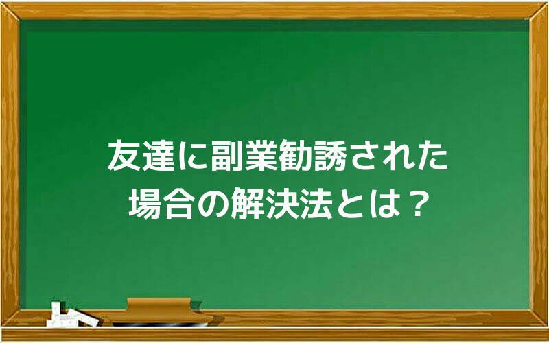 友達に副業勧誘された場合の解決法とは?