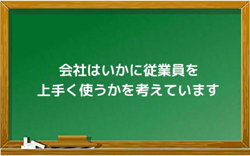 会社はいかに従業員を上手く使うかを考えています