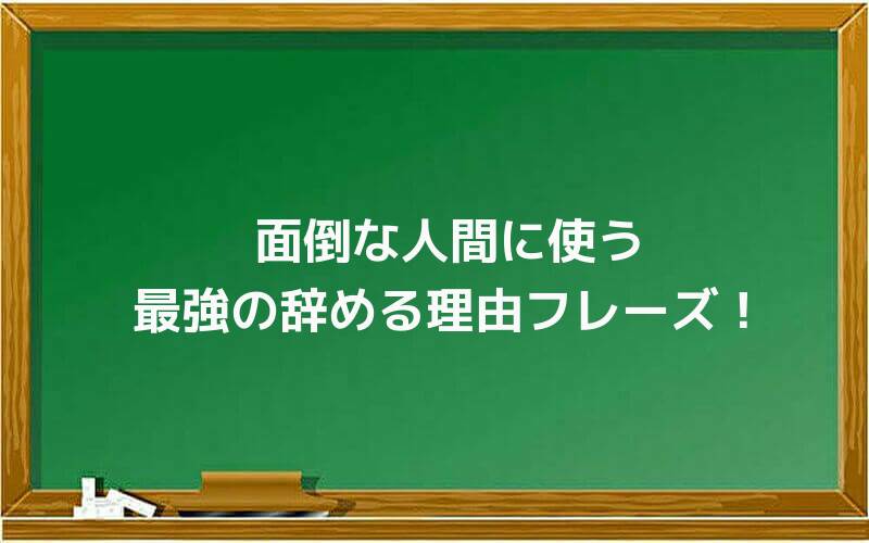 面倒な人間に使う最強の辞める理由フレーズ!
