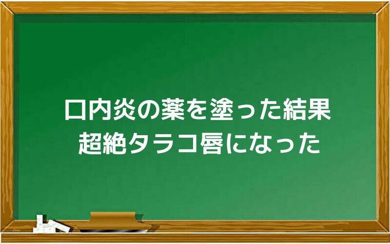 口内炎の薬を塗った結果、超絶タラコ唇になった