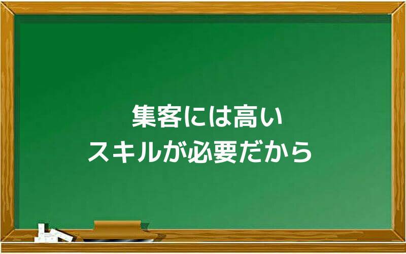 集客には高いスキルが必要だから