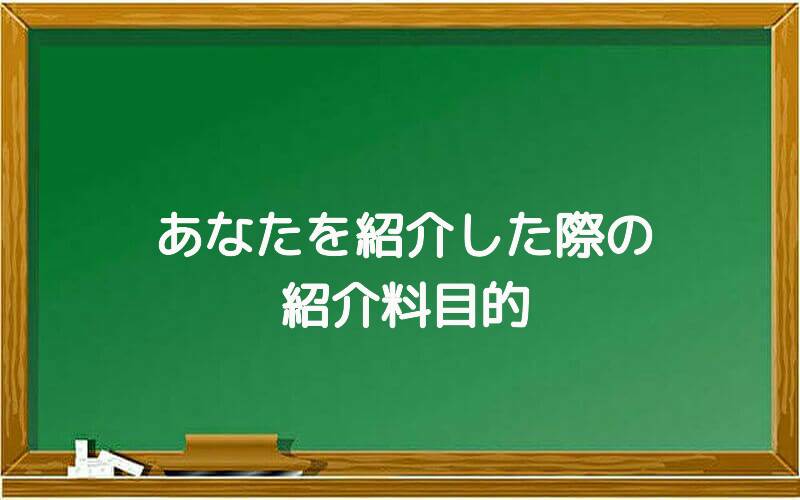 あなたを紹介した際の紹介料目的