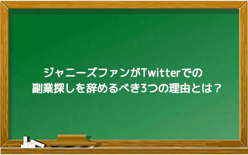 ジャニーズファンがTwitterでの副業探しを辞めるべき3つの理由とは?