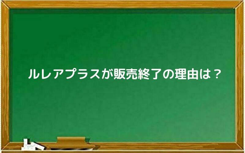 ルレアプラスが販売終了!その理由は?
